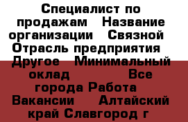 Специалист по продажам › Название организации ­ Связной › Отрасль предприятия ­ Другое › Минимальный оклад ­ 42 000 - Все города Работа » Вакансии   . Алтайский край,Славгород г.